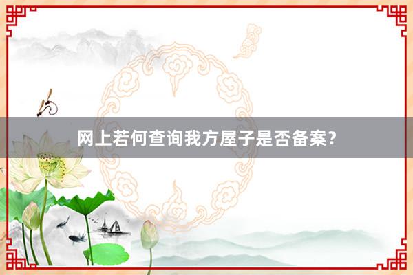 网上若何查询我方屋子是否备案？