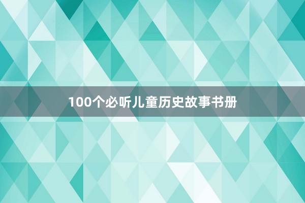 100个必听儿童历史故事书册